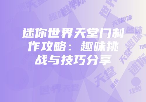 迷你世界天堂门制作攻略：趣味挑战与技巧分享
