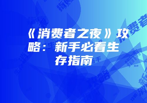 《消费者之夜》攻略：新手必看生存指南