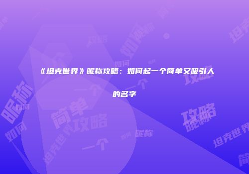《坦克世界》昵称攻略：如何起一个简单又吸引人的名字