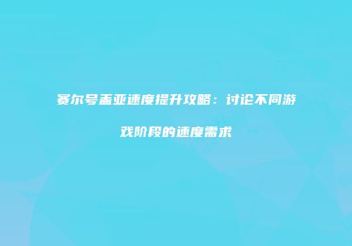 赛尔号盖亚速度提升攻略：讨论不同游戏阶段的速度需求