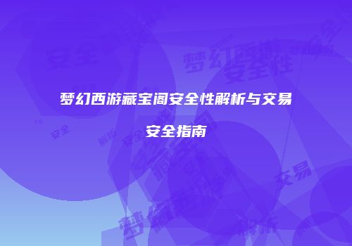 梦幻西游藏宝阁安全性解析与交易安全指南
