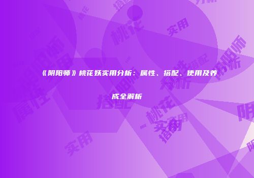 《阴阳师》桃花妖实用分析：属性、搭配、使用及养成全解析