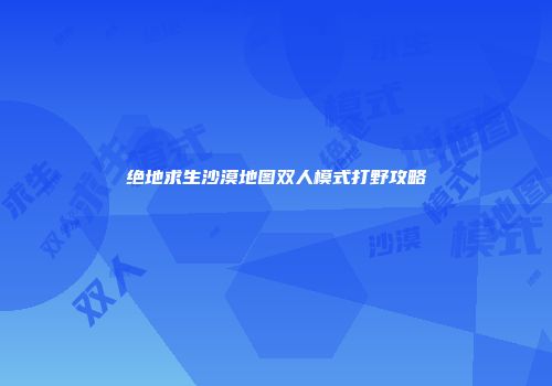 绝地求生沙漠地图双人模式打野攻略