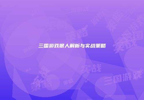 三国游戏狠人解析与实战策略