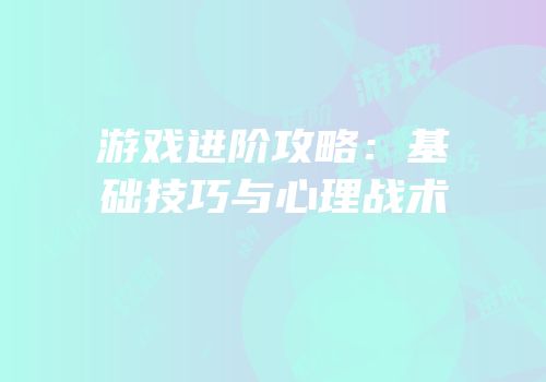 游戏进阶攻略：基础技巧与心理战术
