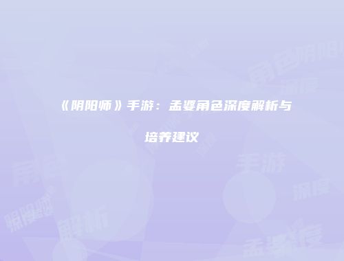 《阴阳师》手游：孟婆角色深度解析与培养建议