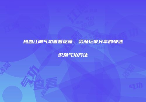 热血江湖气功查看秘籍：资深玩家分享的快速识别气功方法