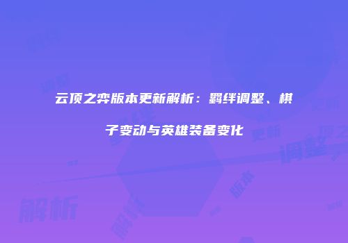 云顶之弈版本更新解析：羁绊调整、棋子变动与英雄装备变化