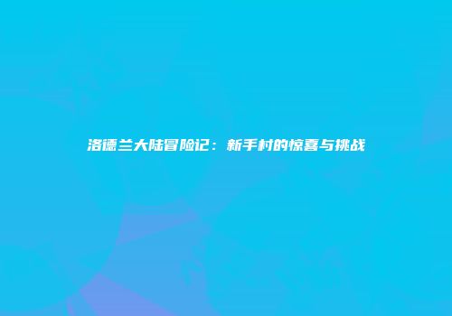 洛德兰大陆冒险记：新手村的惊喜与挑战