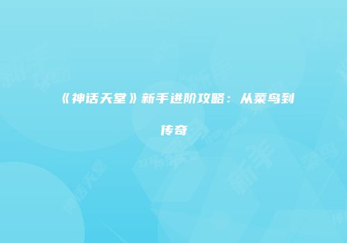 《神话天堂》新手进阶攻略：从菜鸟到传奇