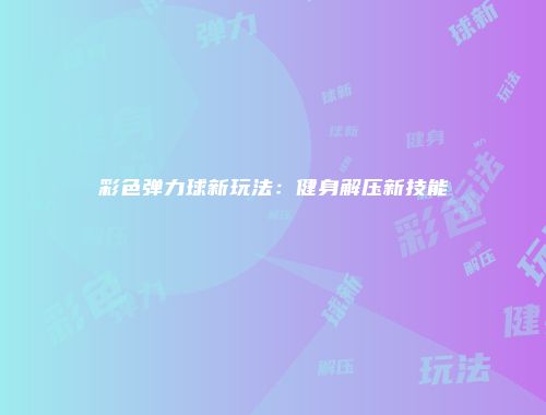 彩色弹力球新玩法：健身解压新技能