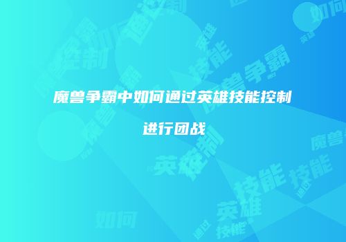 魔兽争霸中如何通过英雄技能控制进行团战