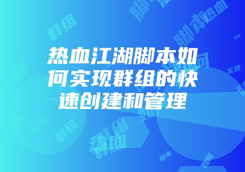 热血江湖脚本如何实现群组的快速创建和管理