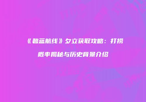 《碧蓝航线》夕立获取攻略：打捞概率揭秘与历史背景介绍