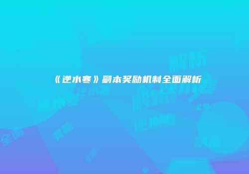《逆水寒》副本奖励机制全面解析