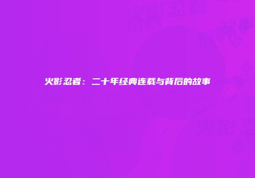 火影忍者：二十年经典连载与背后的故事