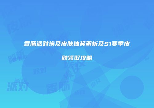香肠派对埃及皮肤抽奖解析及S1赛季皮肤领取攻略