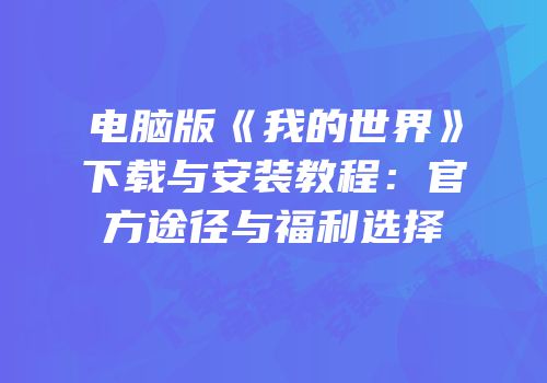 电脑版《我的世界》下载与安装教程：官方途径与福利选择