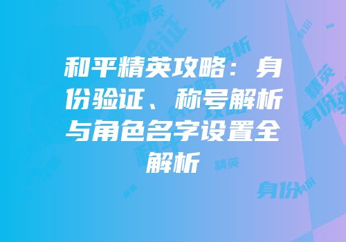 和平精英攻略：身份验证、称号解析与角色名字设置全解析