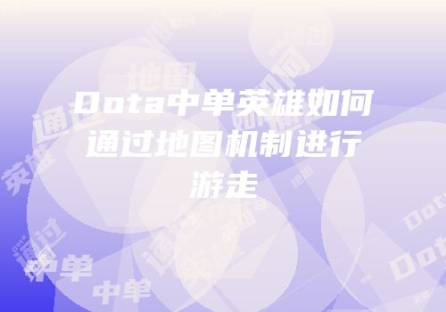 Dota中单英雄如何通过地图机制进行游走