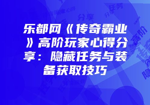 乐都网《传奇霸业》高阶玩家心得分享:隐藏任务与装备获取技巧