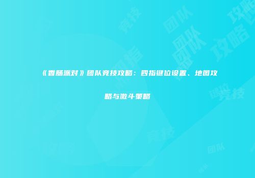 《香肠派对》团队竞技攻略：四指键位设置、地图攻略与激斗策略