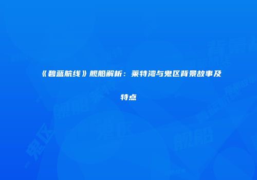《碧蓝航线》舰船解析：莱特湾与鬼区背景故事及特点