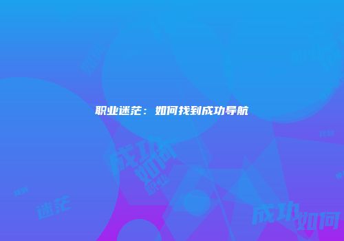 职业迷茫：如何找到成功导航