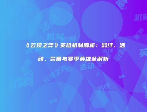 《云顶之弈》英雄机制解析：羁绊、活动、装备与赛季英雄全解析