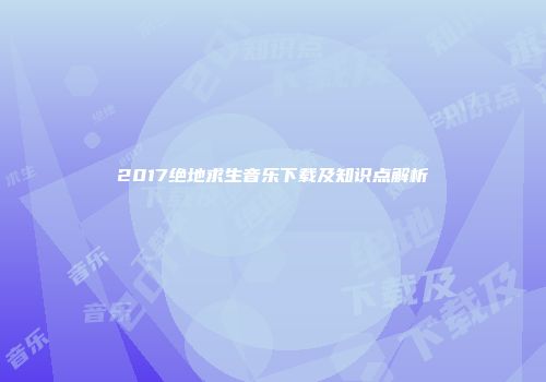 2017绝地求生音乐下载及知识点解析