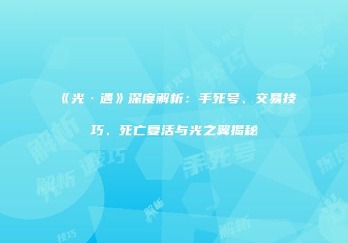 《光·遇》深度解析：手死号、交易技巧、死亡复活与光之翼揭秘