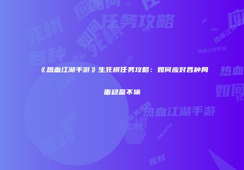 《热血江湖手游》生死棋任务攻略：如何应对各种局面稳赢不输