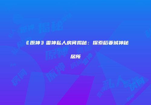 《原神》雷神私人房间揭秘：探索稻妻城神秘居所