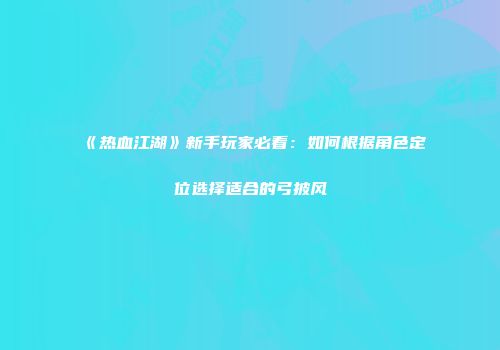 《热血江湖》新手玩家必看：如何根据角色定位选择适合的弓披风