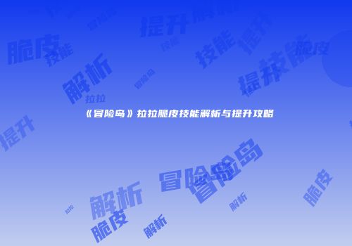 《冒险岛》拉拉脆皮技能解析与提升攻略