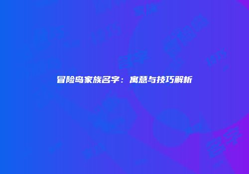 冒险岛家族名字：寓意与技巧解析