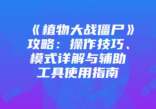 《植物大战僵尸》攻略：操作技巧、模式详解与辅助工具使用指南
