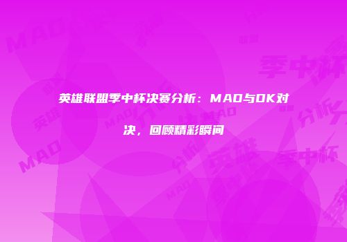 英雄联盟季中杯决赛分析：MAD与DK对决，回顾精彩瞬间