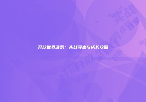 开放世界游戏：实战寻宝与成长攻略
