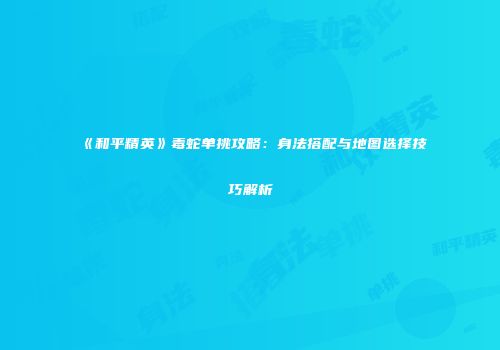 《和平精英》毒蛇单挑攻略：身法搭配与地图选择技巧解析