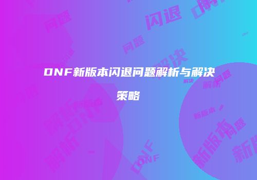 DNF新版本闪退问题解析与解决策略