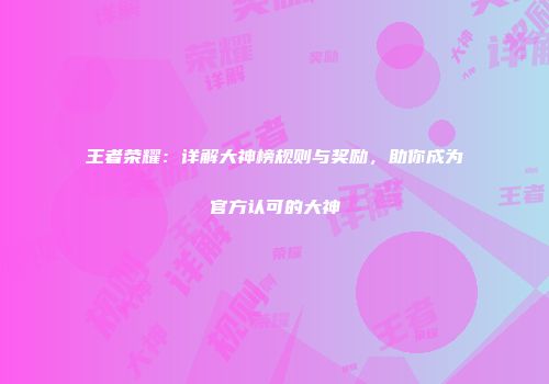 王者荣耀：详解大神榜规则与奖励，助你成为官方认可的大神