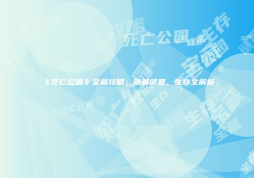《死亡公园》宝藏攻略：破解谜题，生存全解析
