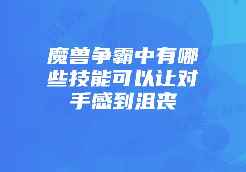 魔兽争霸中有哪些技能可以让对手感到沮丧