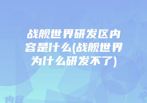 战舰世界研发区内容是什么(战舰世界为什么研发不了)
