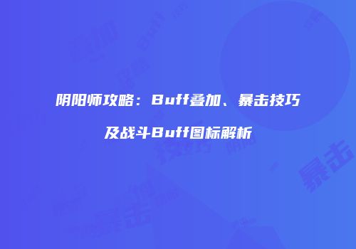 阴阳师攻略：Buff叠加、暴击技巧及战斗Buff图标解析