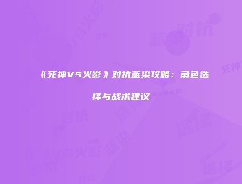 《死神VS火影》对抗蓝染攻略：角色选择与战术建议