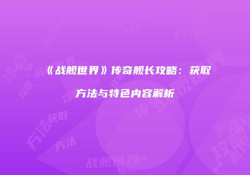 《战舰世界》传奇舰长攻略：获取方法与特色内容解析