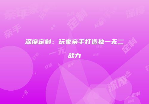 深度定制：玩家亲手打造独一无二战力