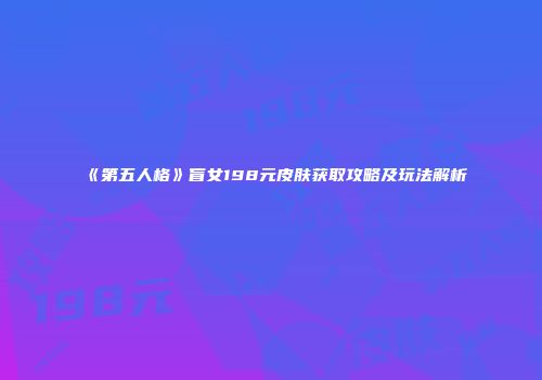 《第五人格》盲女198元皮肤获取攻略及玩法解析